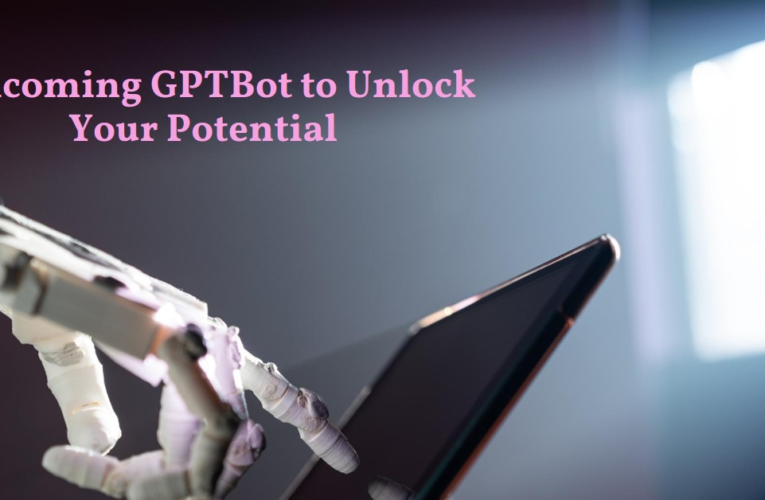 Unlocking Potential: Why Welcoming GPTBot Is Key to Digital Success